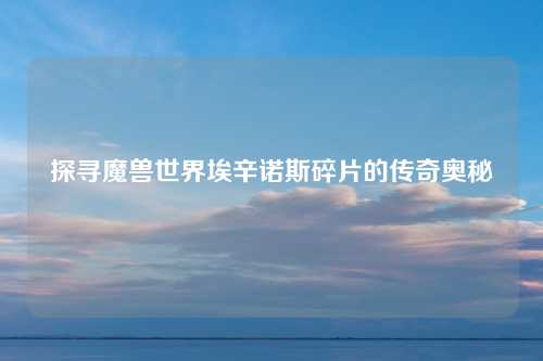 探寻魔兽世界埃辛诺斯碎片的传奇奥秘