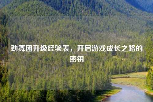 劲舞团升级经验表，开启游戏成长之路的密钥