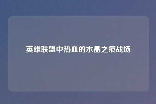 英雄联盟中热血的水晶之痕战场