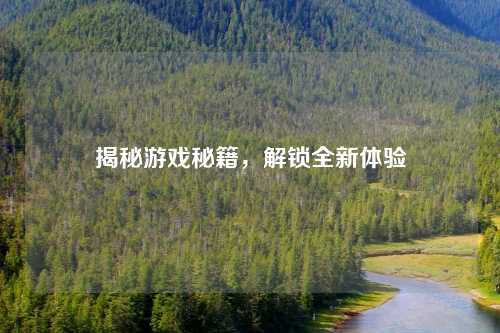 揭秘游戏秘籍，解锁全新体验