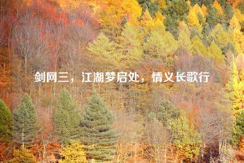 剑网三,江湖梦启处,情义长歌行