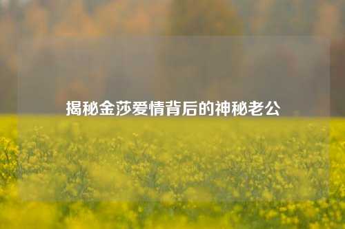 揭秘金莎爱情背后的神秘老公