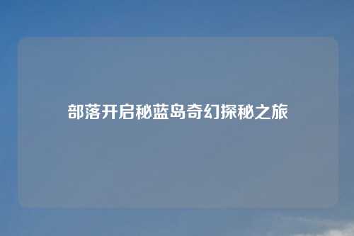 部落开启秘蓝岛奇幻探秘之旅