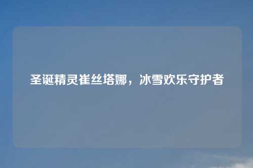 圣诞精灵崔丝塔娜,冰雪欢乐守护者
