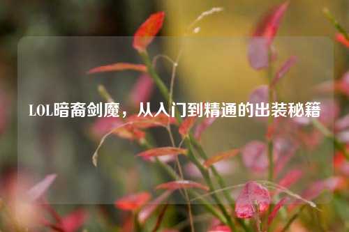 LOL暗裔剑魔,从入门到精通的出装秘籍