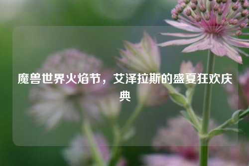 魔兽世界火焰节，艾泽拉斯的盛夏狂欢庆典
