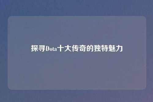 探寻Dota十大传奇的独特魅力