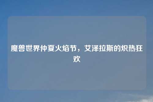 魔兽世界仲夏火焰节,艾泽拉斯的炽热狂欢