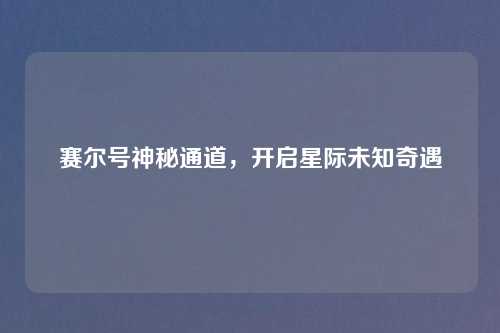 赛尔号神秘通道,开启星际未知奇遇