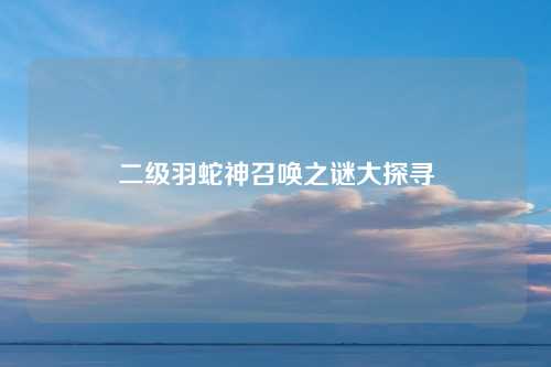 二级羽蛇神召唤之谜大探寻