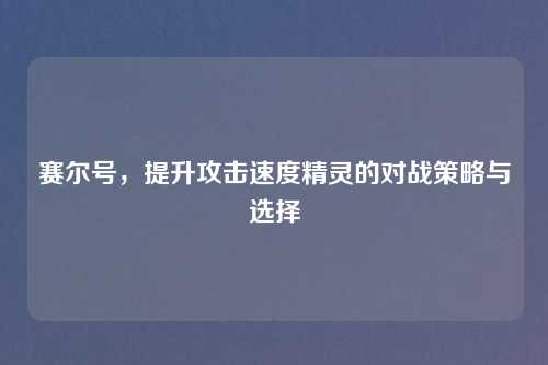 赛尔号，提升攻击速度精灵的对战策略与选择