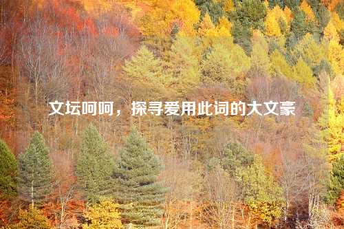 文坛呵呵,探寻爱用此词的大文豪