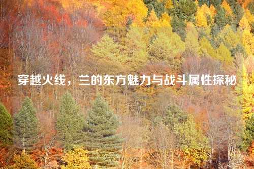 穿越火线,兰的东方魅力与战斗属性探秘