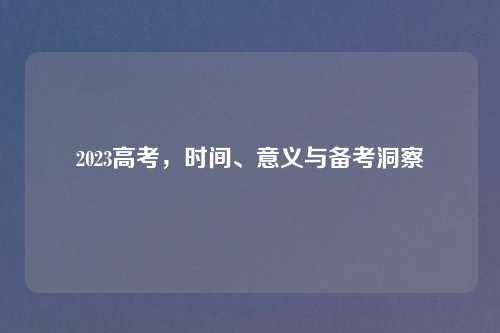 2023高考,时间、意义与备考洞察
