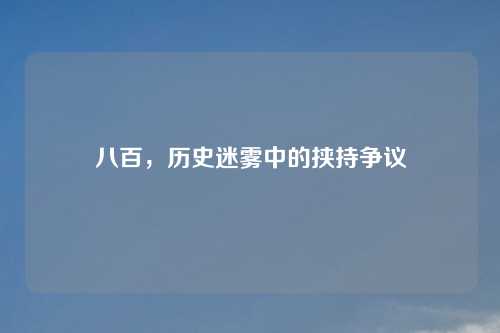 八百，历史迷雾中的挟持争议