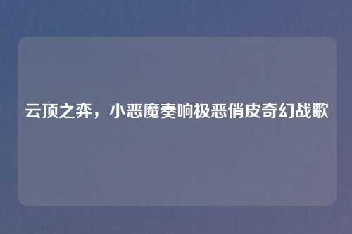 云顶之弈,小恶魔奏响极恶俏皮奇幻战歌