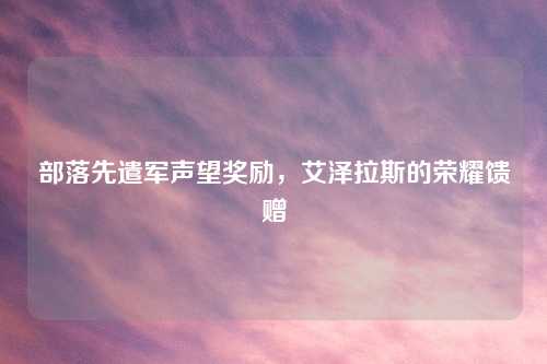 部落先遣军声望奖励，艾泽拉斯的荣耀馈赠
