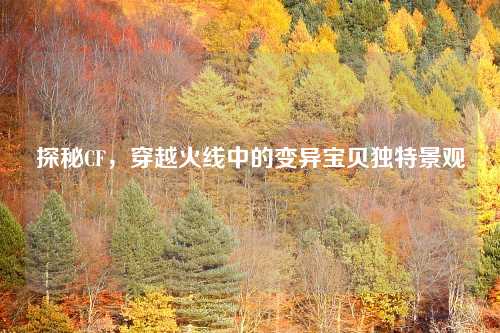 探秘CF，穿越火线中的变异宝贝独特景观
