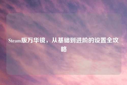 Steam版万华镜，从基础到进阶的设置全攻略