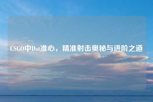CSGO中Dot准心，精准射击奥秘与进阶之道