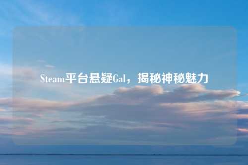 Steam平台悬疑Gal,揭秘神秘魅力