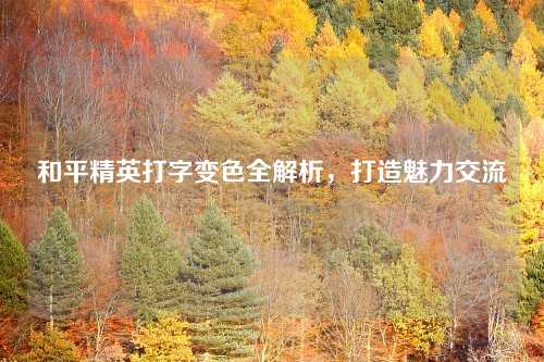 和平精英打字变色全解析，打造魅力交流