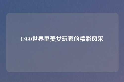CSGO世界里美女玩家的精彩风采