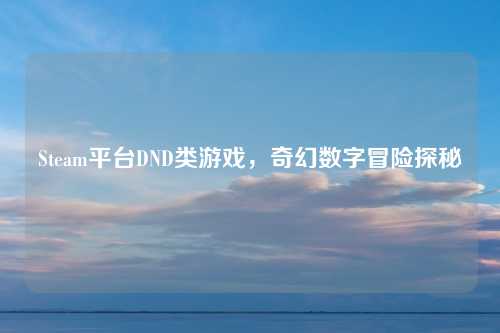 Steam平台DND类游戏，奇幻数字冒险探秘