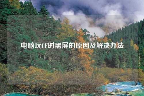 电脑玩CF时黑屏的原因及解决办法
