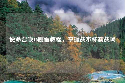 使命召唤16跳雷教程，掌握战术称霸战场