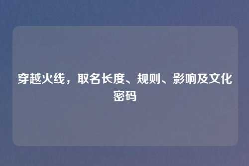 穿越火线，取名长度、规则、影响及文化密码