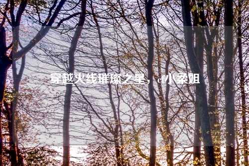 穿越火线璀璨之星，cf小柔姐