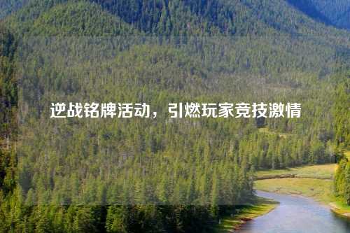 逆战铭牌活动，引燃玩家竞技激情