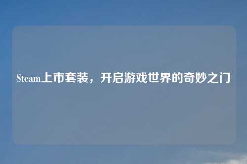 Steam上市套装，开启游戏世界的奇妙之门