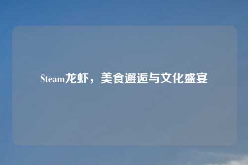 Steam龙虾，美食邂逅与文化盛宴
