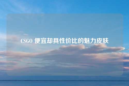 CSGO 便宜却具性价比的魅力皮肤