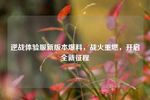 逆战体验服新版本爆料，战火重燃，开启全新征程