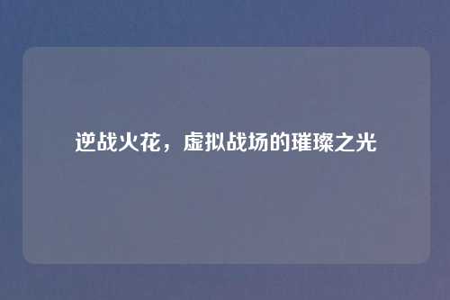 逆战火花，虚拟战场的璀璨之光