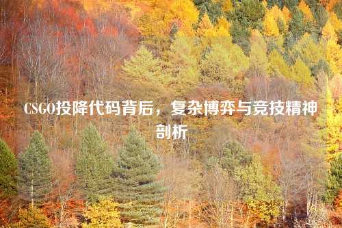 CSGO投降代码背后，复杂博弈与竞技精神剖析