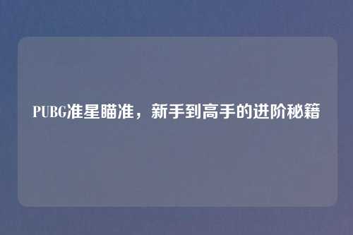 PUBG准星瞄准，新手到高手的进阶秘籍