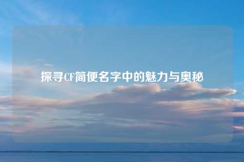 探寻CF简便名字中的魅力与奥秘