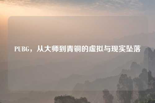 PUBG，从大师到青铜的虚拟与现实坠落