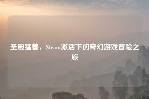 圣殿猛兽，Steam激活下的奇幻游戏冒险之旅
