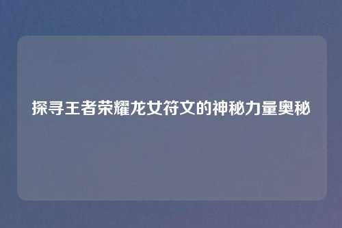 探寻王者荣耀龙女符文的神秘力量奥秘