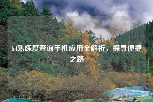 lol熟练度查询手机应用全解析，探寻便捷之路