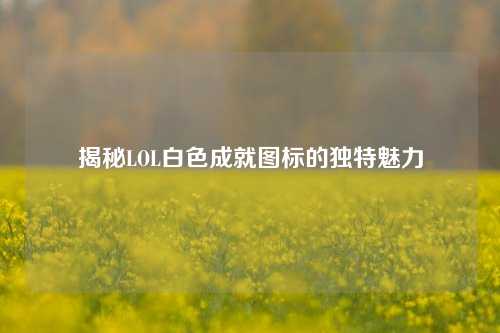 揭秘LOL白色成就图标的独特魅力