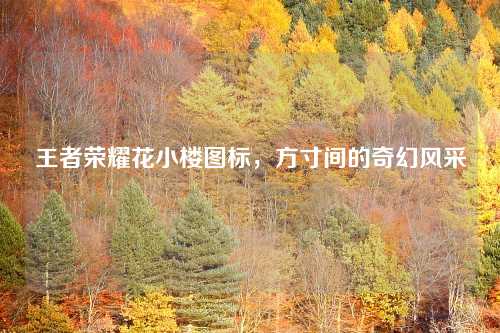 王者荣耀花小楼图标，方寸间的奇幻风采