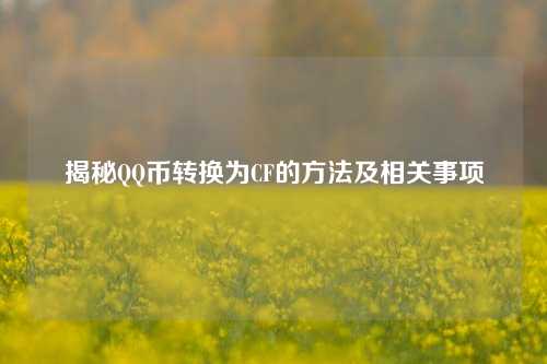 揭秘QQ币转换为CF的方法及相关事项