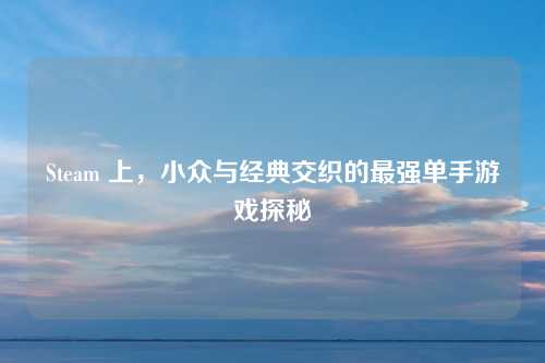Steam 上，小众与经典交织的最强单手游戏探秘