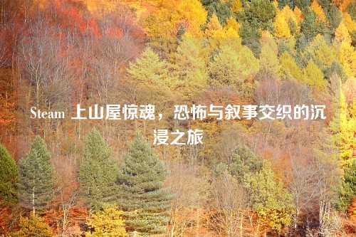 Steam 上山屋惊魂，恐怖与叙事交织的沉浸之旅